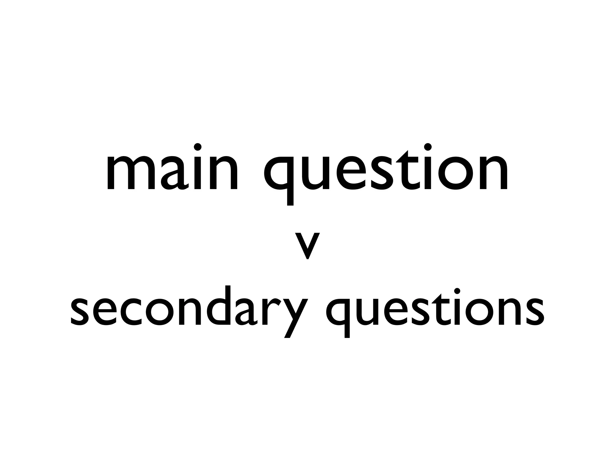 main question
v
secondary questions

 