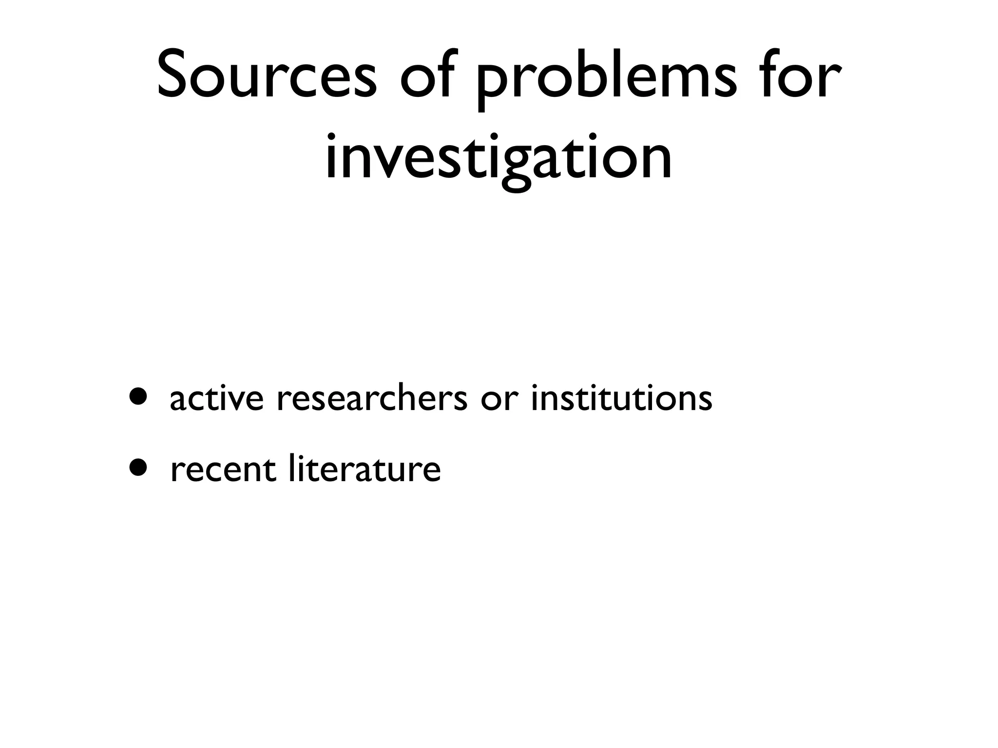 Sources of problems for
investigation
• active researchers or institutions
• recent literature

 