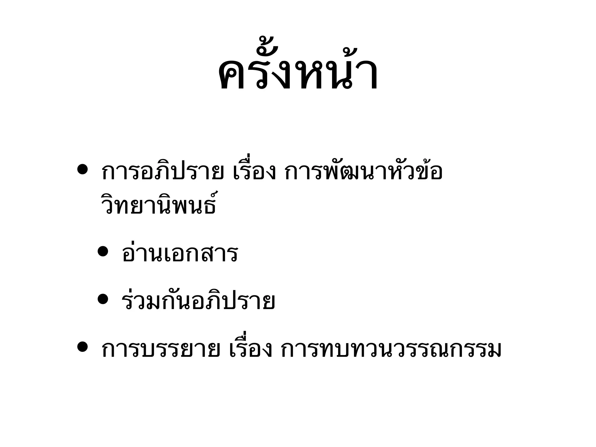 ครั้งหน้า
• การอภิปราย เรื่อง การพัฒนาหัวข้อ
วิทยานิพนธ์

• อ่านเอกสาร
• ร่วมกันอภิปราย

• การบรรยาย เรื่อง การทบทวนวรรณกรรม

 