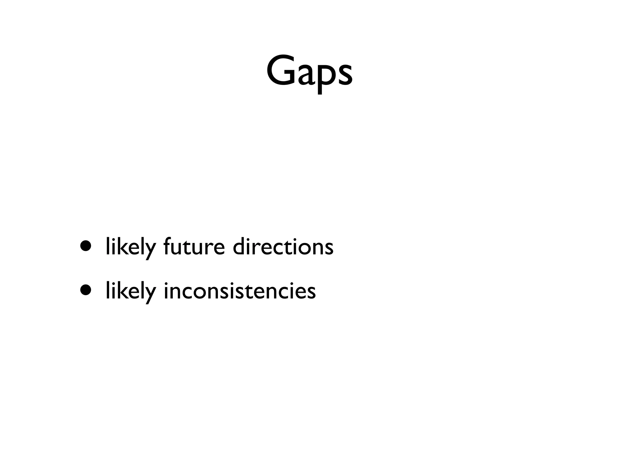 Gaps

• likely future directions
• likely inconsistencies

 