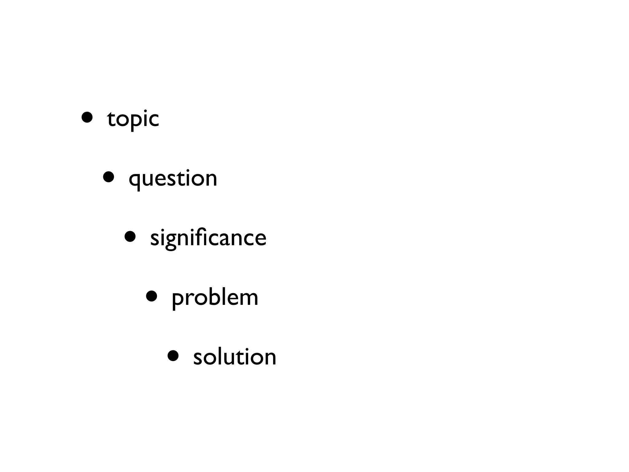 • topic
• question
• signiﬁcance
• problem
• solution

 
