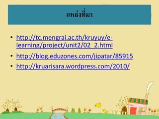 แหล่ งที่มา
• http://tc.mengrai.ac.th/kruyuy/elearning/project/unit2/02_2.html
• http://blog.eduzones.com/jipatar/85915
• http://kruarisara.wordpress.com/2010/

 