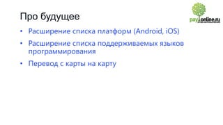 Про будущее
• Расширение списка платформ (Android, iOS)
• Расширение списка поддерживаемых языков
программирования
• Перевод с карты на карту