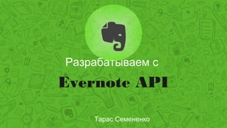 Разрабатываем с

Evernote API
Тарас Семененко

 