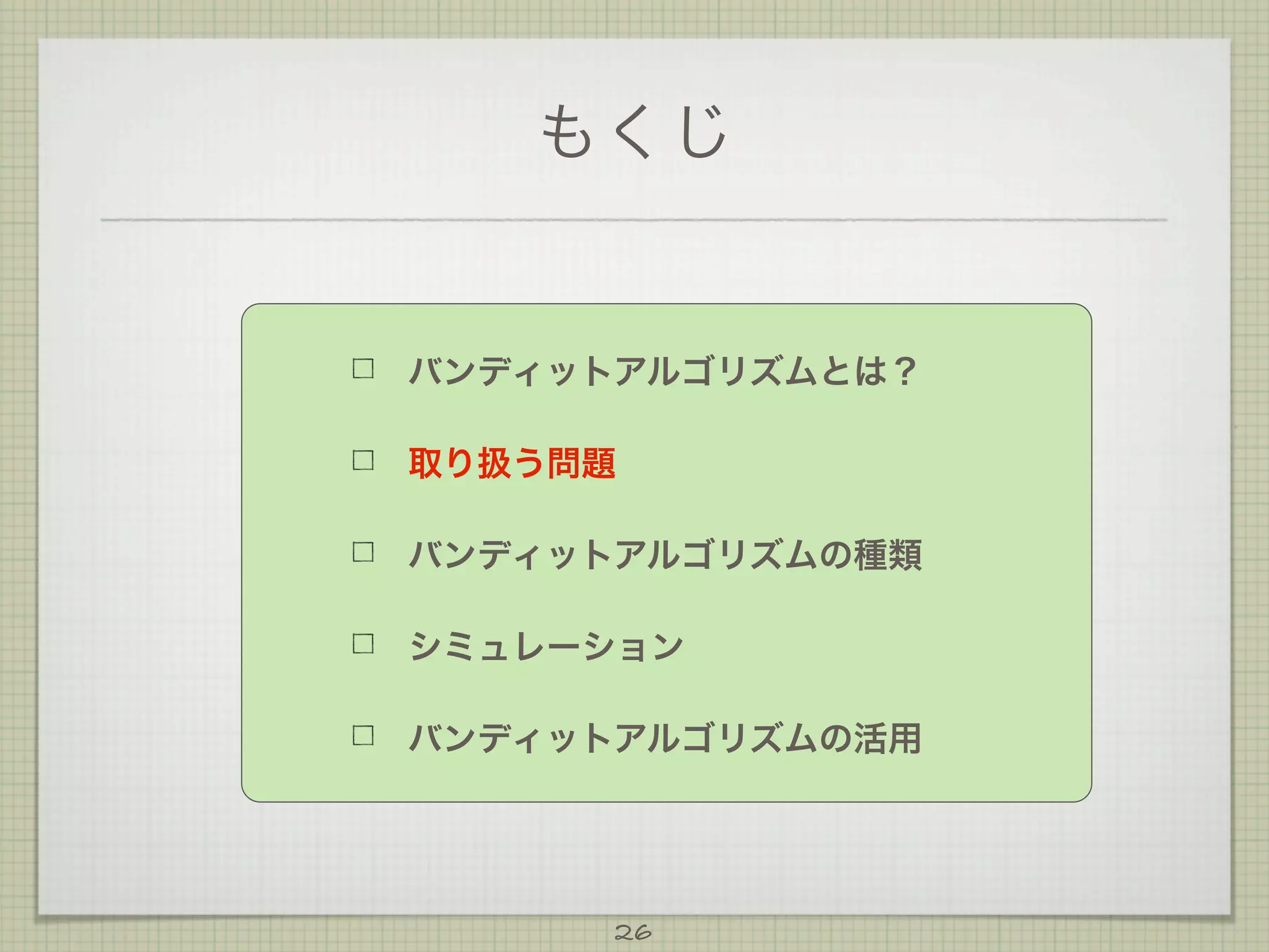 もくじ

バンディットアルゴリズムとは？
取り扱う問題
バンディットアルゴリズムの種類
シミュレーション
バンディットアルゴリズムの活用

26

 