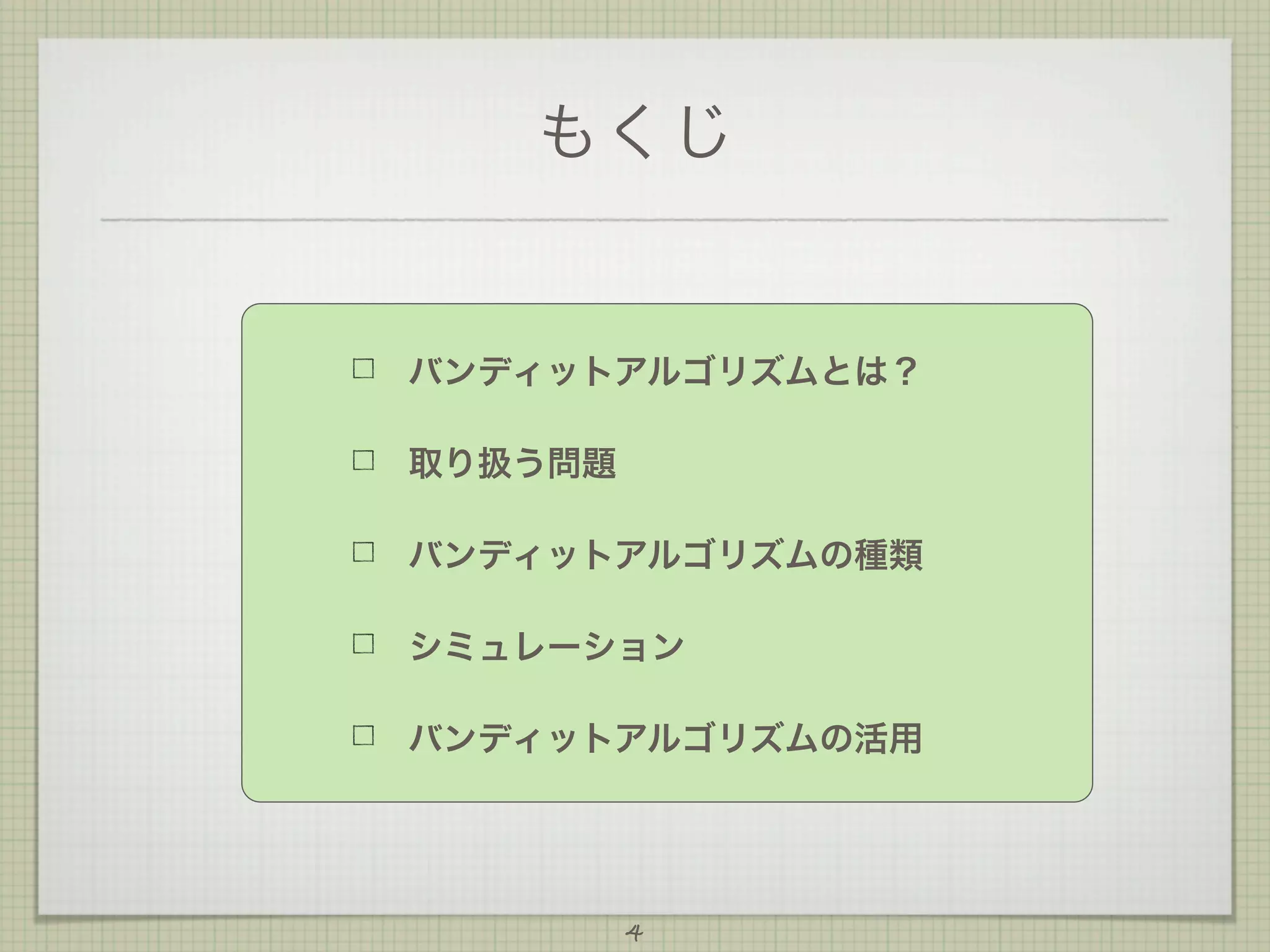 もくじ

バンディットアルゴリズムとは？
取り扱う問題
バンディットアルゴリズムの種類
シミュレーション
バンディットアルゴリズムの活用

4

 