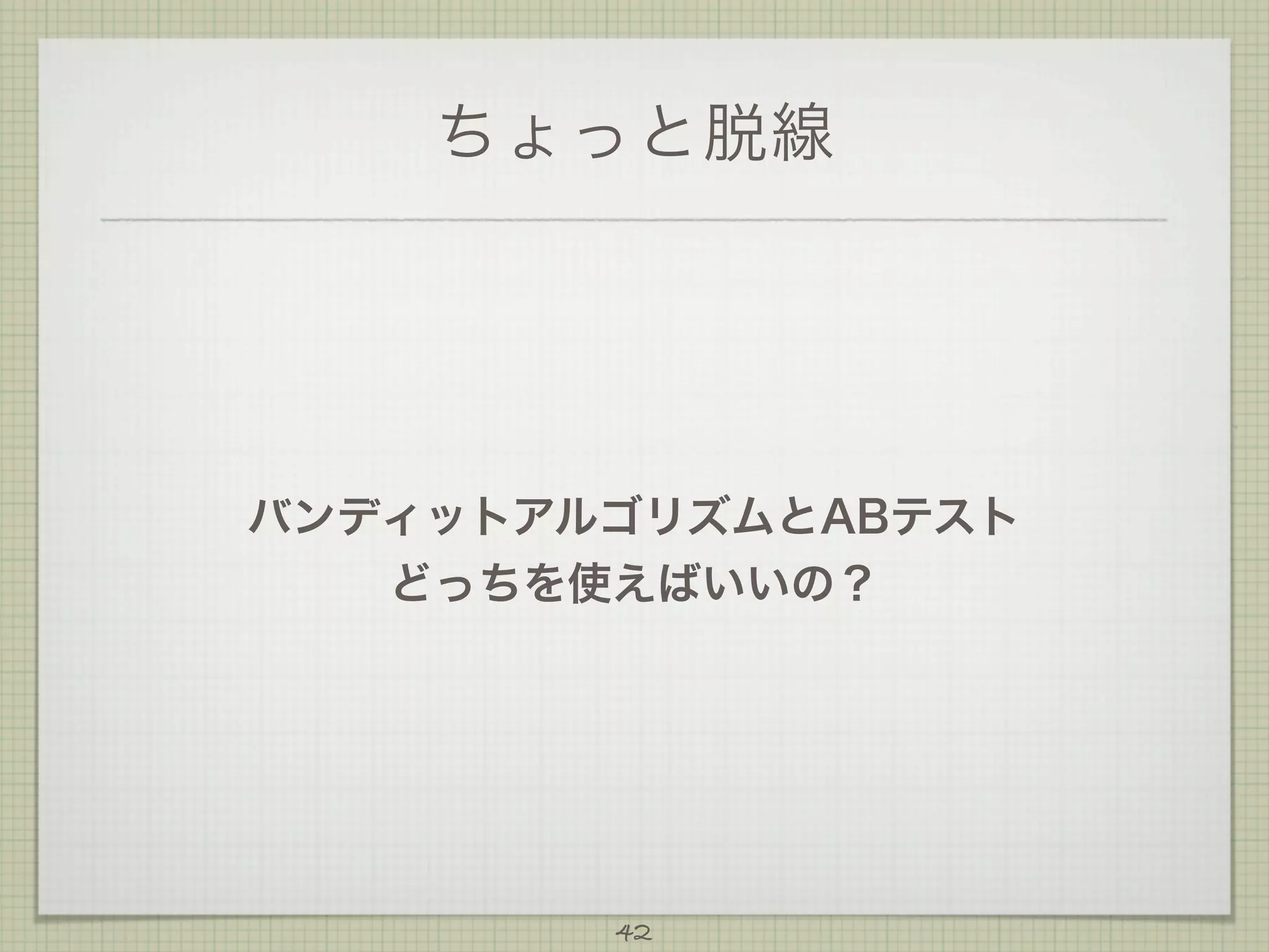 ちょっと脱線

バンディットアルゴリズムとABテスト
どっちを使えばいいの？

42

 