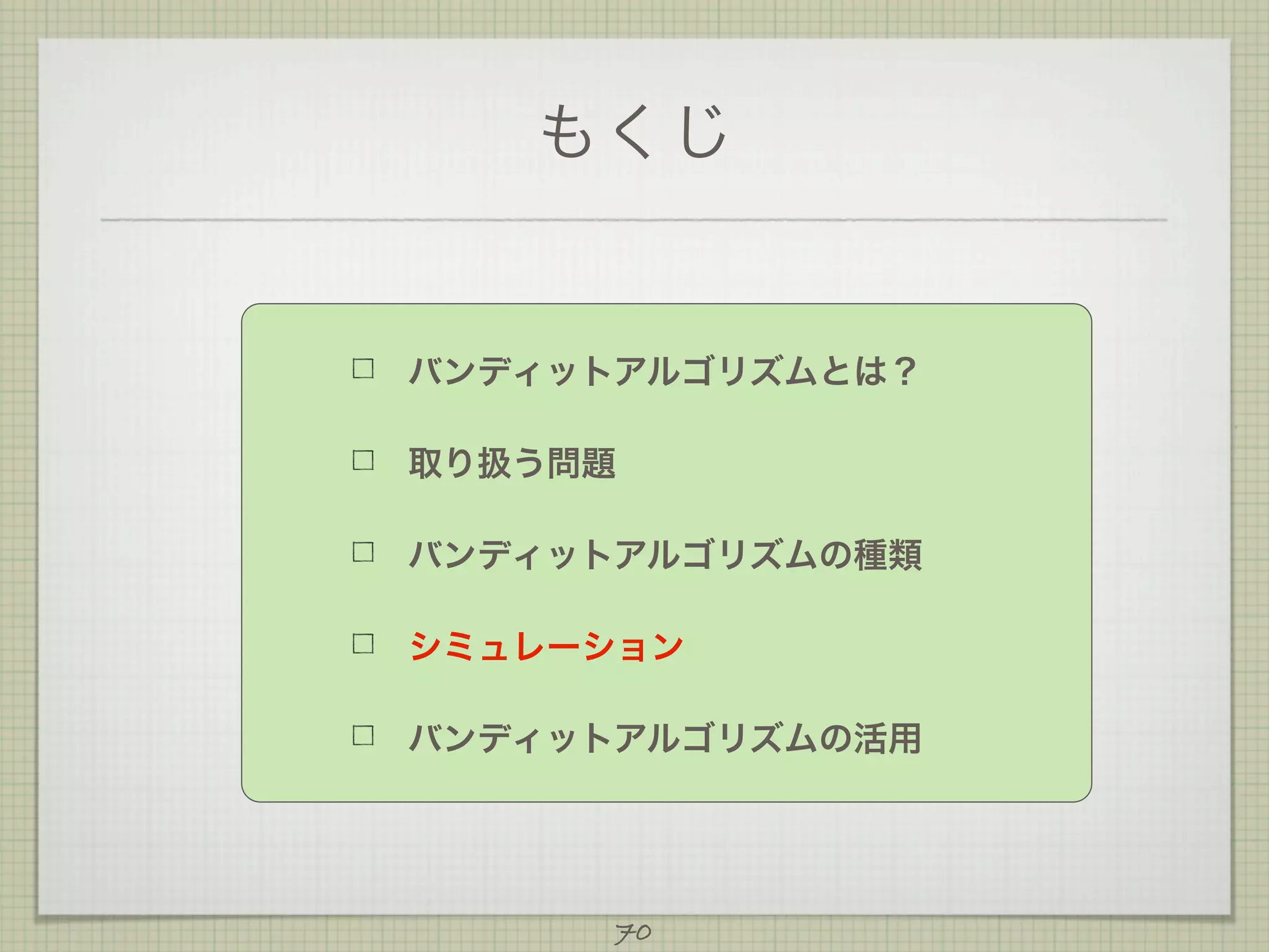 もくじ

バンディットアルゴリズムとは？
取り扱う問題
バンディットアルゴリズムの種類
シミュレーション
バンディットアルゴリズムの活用

70

 