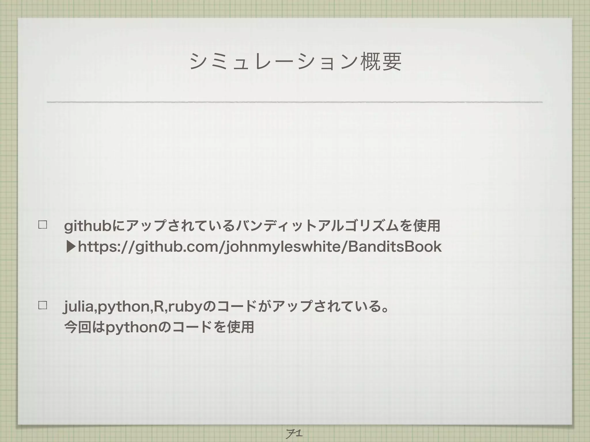 シミュレーション概要

githubにアップされているバンディットアルゴリズムを使用
▶https://github.com/johnmyleswhite/BanditsBook

julia,python,R,rubyのコードがアップされている。
今回はpythonのコードを使用

71

 