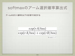softmaxのアーム選択確率算出式
アームAを引く確率を以下の計算で決定する

※

53

 