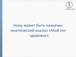 Кому может быть назначен
генетический анализ «Мой ген
- здоровье»

 