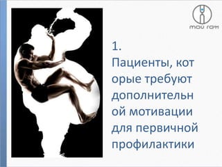 1.
Пациенты, кот
орые требуют
дополнительн
ой мотивации
для первичной
профилактики

 