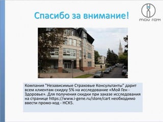 Спасибо за внимание!

Компания "Независимые Страховые Консультанты" дарит
всем клиентам скидку 5% на исследование «Мой Ген Здоровье». Для получения скидки при заказе исследования
на странице https://www.i-gene.ru/store/cart необходимо
ввести промо-код - НСК5.

 