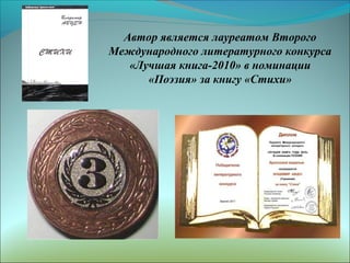Автор является лауреатом Второго
Международного литературного конкурса
«Лучшая книга-2010» в номинации
«Поэзия» за книгу «Стихи»

 