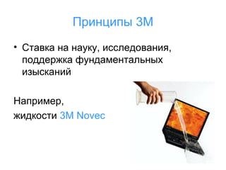 Принципы 3М
• Ставка на науку, исследования,
поддержка фундаментальных
изысканий
Например,
жидкости 3M Novec

 