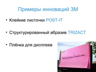 Примеры инноваций 3М
• Клейкие листочки POST-IT
• Структурированный абразив TRIZACT
• Плёнка для дисплеев

 