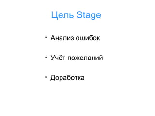 Цель Stage
• Анализ ошибок
• Учёт пожеланий
• Доработка

 