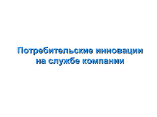 Потребительские инновации
на службе компании

 