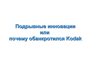 Подрывные инновации
или
почему обанкротился Kodak

 