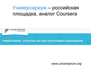 Универсариум – российская
площадка, аналог Coursera

www.universarium.org

 