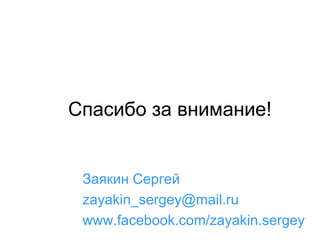 Спасибо за внимание!

Заякин Сергей
zayakin_sergey@mail.ru
www.facebook.com/zayakin.sergey

 