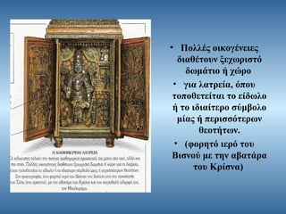 • Πολλές οικογένειες
διαθέτουν ξεχωριστό
δωμάτιο ή χώρο
• για λατρεία, όπου
τοποθετείται το είδωλο
ή το ιδιαίτερο σύμβολο
μίας ή περισσότερων
θεοτήτων.
• (φορητό ιερό του
Βισνού με την αβατάρα
του Κρίσνα)

 