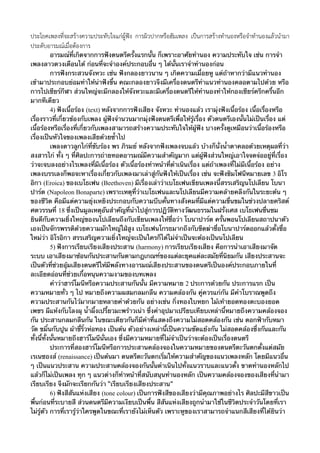 ประโยค๶พลงที่จะสรางความประทับใจแกผูฟง การผิวปากหรือฮัม๶พลง เปนการสรางทำนองหรือจำทำนองแลวนำมา
ประดับอารมณเมื่อตองการ
อารมณ์ที่เกิดจากการฟังดนตรีครั้งแรกนั้น ก็เพราะอาศัยทํานอง ความประทับใจ เช่น การจํา
๶พลงลาวดวงเดือนได้ ก่อนที่จะจําองค์ประกอบอื่น ๆ ได้นั้นเราจําทํานองก่อน
การฟังกระสวนจังหวะ เช่น ฟังกลองยาวนาน ๆ เกิดความเมื่อยหู แต่ถ้าหากว่ามีแนวทํานอง
เข้ามาประกอบย่อมทําให้น่าฟังขึ้น คณะกลองยาวจึงมีเครื่องดนตรีทําแนวทํานองคลอตามไปด้วย หรือ
การไปเชียร์กีฬา ส่วนใหญ่จะมีกลองให้จังหวะและมีเครื่องดนตรีให้ทํานองทําให้กองเชียร์ครึกครื้นอีก
มากทีเดียว
4) ฟังเนื้อร้อง (text) หลังจากการฟังเสียง จังหวะ ทํานองแล้ว เรามุ่งฟังเนื้อร้อง เนื้อเรื่องหรือ
เรื่องราวที่เกี่ยวข้องกับ๶พลง ผู้ฟังจํานวนมากมุ่งฟังดนตรีเพื่อให้รู้เรื่อง ตัวดนตรีเองนั้นไม่เป็นเรื่อง แต่
เนื้อร้องหรือเรื่องที่เกี่ยวกับ๶พลงสามารถสร้างความประทับใจให้ผู้ฟัง บางครั้งดูเหมือนว่าเนื้อร้องหรือ
เรื่องเป็นหัวใจของ๶พลงเสียด้วยซ้ําไป
๶พลงดาวลูกไก่ที่ขับร้อง พร ภิรมย์ หลังจากฟัง๶พลงจบแล้ว บ้างก็นั่งน้ําตาคลอด้วยเหตุผลที่ว่า
สงสารไก่ ทั้ง ๆ ที่ศิลปะการถ่ายทอดอารมณ์มีความสําคัญมาก แต่ผู้ฟังส่วนใหญ่เอาใจจดจ่ออยู่ที่เรื่อง
ว่าจะจบลงอย่างไร๶พลงที่มีเนื้อร้อง ตัวเนื้อร้องทําหน้าที่ดําเนินเรื่อง แต่ถ้า๶พลงที่ไม่มีเนื้อร้อง อย่าง
๶พลงบรรเลงก็พอจะหาเรื่องเกี่ยวกับ๶พลงมาเล่าสู่กันฟังให้เป็นเรื่อง เช่น จะฟังซิมโฟนีหมายเลข 3 อิโร
อิกา (Eroica) ของเบโธเฟน (Beethoven) มีเรื่องเล่าว่าเบโธเฟนเขียน๶พลงนี้สรรเสริญนโปเลียน โบนา
ปาร์ต (Napoleon Bonaparte) เพราะเหตุที่ว่าเบโธเฟนและนโปเลียนมีความคล้ายคลึงกันในระยะต้น ๆ
ของชีวิต คือมีแต่ความยุ่งเหยิงประกอบกับความบีบคั้นทางสังคมที่มีแต่ความขื่นขมในช่วงปลายคริสต์
ศตวรรษที่ 18 ซึ่งเป็นมูลเหตุอันสําคัญที่นําไปสู่การปฏิวัติทางวัฒนธรรมในฝรั่งเศส เบโธเฟนชื่นชม
ยินดีกับความยิ่งใหญ่ของนโปเลียนถึงกับเขียน๶พลงให้ชื่อว่า โบนาปาร์ต ครั้นพอนโปเลียนสถาปนาตัว
เองเป็นจักรพรรดิด้วยความมักใหญ่ใฝ่สูง เบโธเฟนโกรธมากถึงกับขีดฆ่าชื่อโบนาปาร์ตออกแล้วตั้งชื่อ
ใหม่ว่า อิโรอิกา สรรเสริญความยิ่งใหญ่จะเป็นใครก็ได้ไม่จําเป็นจะต้องเป็นนโปเลียน
5) ฟังการเรียบเรียงเสียงประสาน (harmony) การเรียบเรียงเสียง คือการนําเอาเสียงมาจัด
ระบบ เอาเสียงมาซ้อนกันประสานกันตามกฎเกณฑ์ของแต่ละยุคแต่ละสมัยที่นิยมกัน เสียงประสานจะ
เป็นตัวที่ช่วยอุ้มเสียงดนตรีให้มีพลังทางอารมณ์เสียงประสานของดนตรีเป็นองค์ประกอบภายในที่
ละเอียดอ่อนที่ช่วยเกื้อหนุนความงามของบท๶พลง
คําว่าฮาร์โมนีหรือความประสานกันนั้น มีความหมาย 2 ประการด้วยกัน ประการแรก เป็น
ความหมายทั่ว ๆ ไป หมายถึงความผสมกลมกลืน ความคล้องกัน คู่ควรแก่กัน มีคําโบราณพูดถึง
ความประสานกันไว้มากมายหลายคําด้วยกัน อย่างเช่น กิ่งทองใบหยก ไม้เท้ายอดทองตะบองยอด
เพชร ผีแห้งกับโลงผุ น้ําผึ้งเปรี้ยวมะพร้าวเน่า ซึ่งคําอุปมาเปรียบเทียบเหล่านี้หมายถึงความคล้องจอง
กัน ประสานกลมกลืนกัน ในขณะเดียวกันก็มีคําที่แสดงถึงความไม่สอดคล้องกัน เช่น ดอกฟ้ากับหมา
วัด ขมิ้นกับปูน ผ้าขี้ริ้วห่อทอง เป็นต้น ตัวอย่างเหล่านี้เป็นความขัดแย้งกัน ไม่สอดคล้องซึ่งกันและกัน
ทั้งนี้ทั้งนั้นหมายถึงฮาร์โมนีนั่นเอง ซึ่งมีความหมายที่ไม่จําเป็นว่าจะต้องเป็นเรื่องดนตรี
ประการที่สองฮาร์โมนีหรือการประสานคล้องจองในความหมายของดนตรีตะวันตกตั้งแต่สมัย
เรเนซองส์ (renaissance) เป็นต้นมา ดนตรีตะวันตกเริ่มให้ความสําคัญของแนว๶พลงหลัก โดยมีแนวอื่น
ๆ เป็นแนวประสาน ความประสานคล้องจองกันนั้นดําเนินไปทั้งแนวราบและแนวตั้ง ขาดทํานองหลักไป
แล้วก็ไม่เป็น๶พลง ทุก ๆ แนวต่างก็ทําหน้าที่สนับสนุนทํานองหลัก เป็นความคล้องจองของเสียงที่นํามา
เรียบเรียง จึงมักจะเรียกกันว่า “เรียบเรียงเสียงประสาน”
6) ฟังสีสันแห่งเสียง (tone colour) เป็นการฟังสีของเสียงว่ามีคุณภาพอย่างไร ศิลปะมีสีขาวเป็น
พื้นก่อนที่ระบายสี ส่วนดนตรีมีความเงียบเป็นพื้น สีสันแห่งเสียงถูกนํามาใช้ในชีวิตประจําวันโดยที่เรา
ไม่รู้ตัว การที่เรารู้ว่าใครพูดในขณะที่เรายังไม่เห็นตัว เพราะหูของเราสามารถจําแนกสีเสียงที่ได้ยินว่า

 