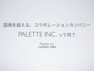 国境を超える、コラボレーションカンパニー

PALETTE INC. って何？
Palette inc.
代表取締役 伊藤匡

 