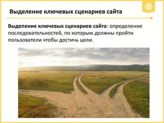 Выделение ключевых сценариев сайта
Выделение ключевых сценариев сайта: определение
последовательностей, по которым должны пройти
пользователи чтобы достичь цели.

 
