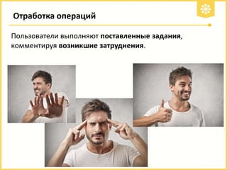Отработка операций
Пользователи выполняют поставленные задания,
комментируя возникшие затруднения.

 
