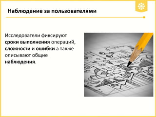 Наблюдение за пользователями

Исследователи фиксируют
сроки выполнения операций,
сложности и ошибки а также
описывают общие
наблюдения.

 
