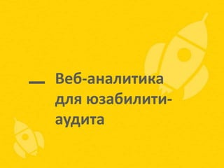 Веб-аналитика
для юзабилитиаудита

 