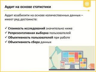 Аудит на основе статистики
Аудит юзабилити на основе количественных данных –
имеет ряд достоинств:
 Стоимость исследований значительно ниже
 Репрезентативная выборка пользователей
 Объективность пользователей при работе
 Объективность сбора данных

 