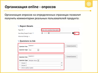 Организация online - опросов
Организация опросов на определенных страницах позволит
получить комментарии реальных пользователей продукта:

 