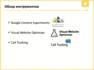 Обзор инструментов

 Google Content Experiments
 Visual Website Optimizer
 Call Tracking

 