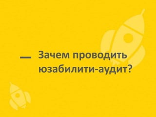 Зачем проводить
юзабилити-аудит?

 