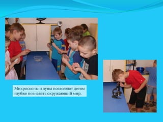 Микроскопы и лупы позволяют детям
глубже познавать окружающий мир.

 