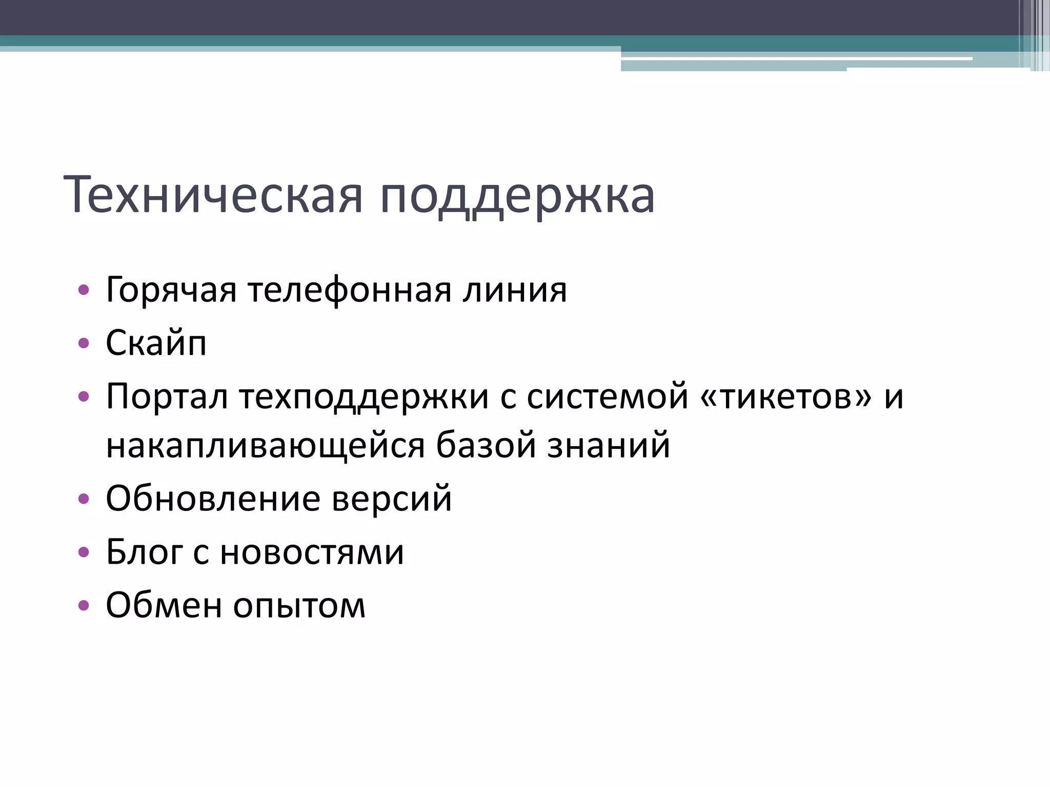 Техническая поддержка
• Горячая телефонная линия
• Скайп
• Портал техподдержки с системой «тикетов» и
накапливающейся базой знаний
• Обновление версий
• Блог с новостями
• Обмен опытом

 