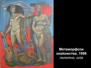 Метаморфози
знайомства, 1998
полотно, олія

 