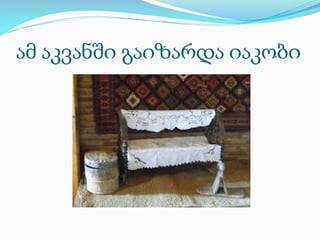 ამ აკვანში გაიზარდა იაკობი

 