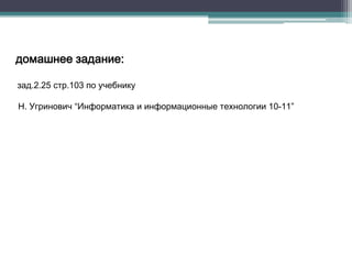 домашнее задание:
зад.2.25 стр.103 по учебнику
Н. Угринович “Информатика и информационные технологии 10-11”

 