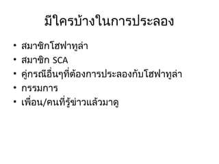 มีใครบ้างในการประลอง
•
•
•
•
•

สมาชิกโฮฟาทูล่า
สมาชิก SCA
คูกรณีอื่นๆที่ต้องการประลองกับโฮฟาทูล่า
่
กรรมการ
เพื่อน/คนที่รู้ข่าวแล้วมาดู

 