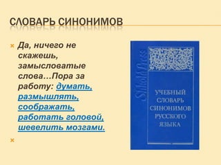 СЛОВАРЬ СИНОНИМОВ




Да, ничего не
скажешь,
замысловатые
слова…Пора за
работу: думать,
размышлять,
соображать,
работать головой,
шевелить мозгами.

 