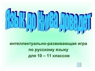 интеллектуально-развивающая игра
по русскому языку
для 10 – 11 классов

 