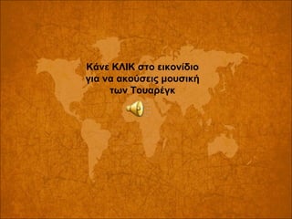 Κάνε ΚΛΙΚ στο εικονίδιο
για να ακούσεις μουσική
των Τουαρέγκ

 