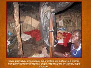 Είναι φτιαγμένες από κλαδιά, ξύλα, στάχια και φύλα ενώ η λάσπη
που χρησιμοποιείται περιέχει χώμα, περιττώματα αγελάδας, ούρα
και νερό.

 