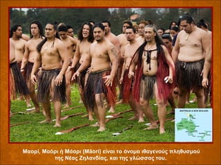 Μαορί, Μαόρι ή Μάορι (Māori) είναι το όνομα ιθαγενούς πληθυσμού 
της Νέας Ζηλανδίας, και της γλώσσας του. 

 