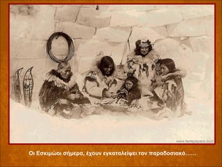 Οι Εσκιμώοι σήμερα, έχουν εγκαταλείψει τον παραδοσιακό……

 