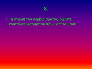 8.
• Σθ ςτιγμι του ςερβιρίςματοσ, ρίχνετε
κουταλιζσ γιαουρτιοφ πάνω απ' τα μαντί.

 