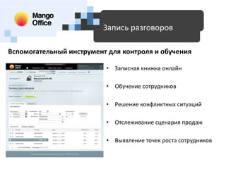 Доступные технологии для SMB
Запись разговоров
Вспомогательный инструмент для контроля и обучения
• Записная книжка онлайн
• Обучение сотрудников
• Решение конфликтных ситуаций
• Отслеживание сценария продаж
• Выявление точек роста сотрудников

 
